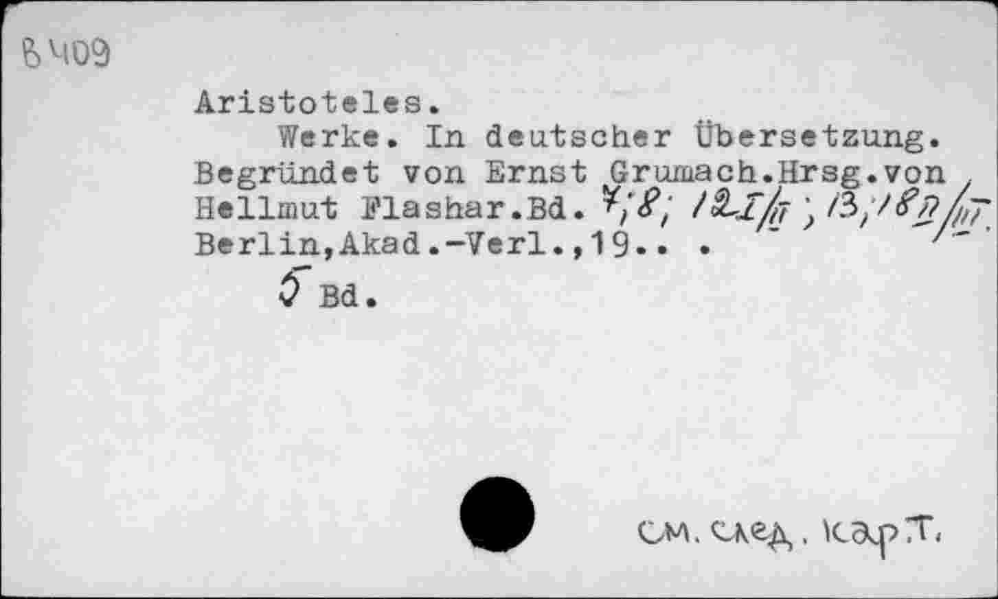 ﻿&M09
Aristoteles.
Werke. In deutscher Übersetzung.
Begründet von Ernst Grumach.Hrsg.von Hellmut Plashar.Bd.
Berlin,Akad.-Verl.,19.• •	’	'
Ö Bd
CM.